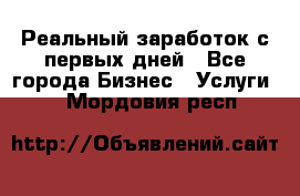 Реальный заработок с первых дней - Все города Бизнес » Услуги   . Мордовия респ.
